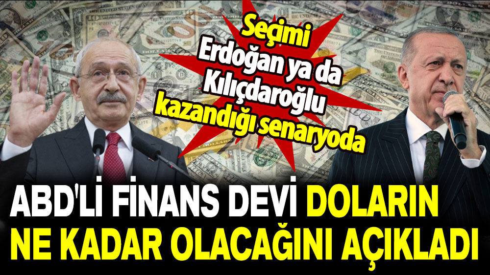 Seçimi Erdoğan ya da Kılıçdaroğlu kazandığı senaryoda: ABD'li finans devi doların ne kadar olacağını açıkladı!