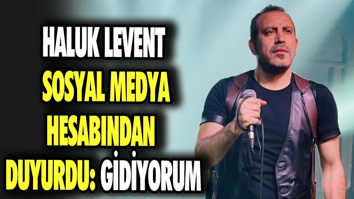 Haluk Levent sosyal medya hesabından duyurdu: Gidiyorum