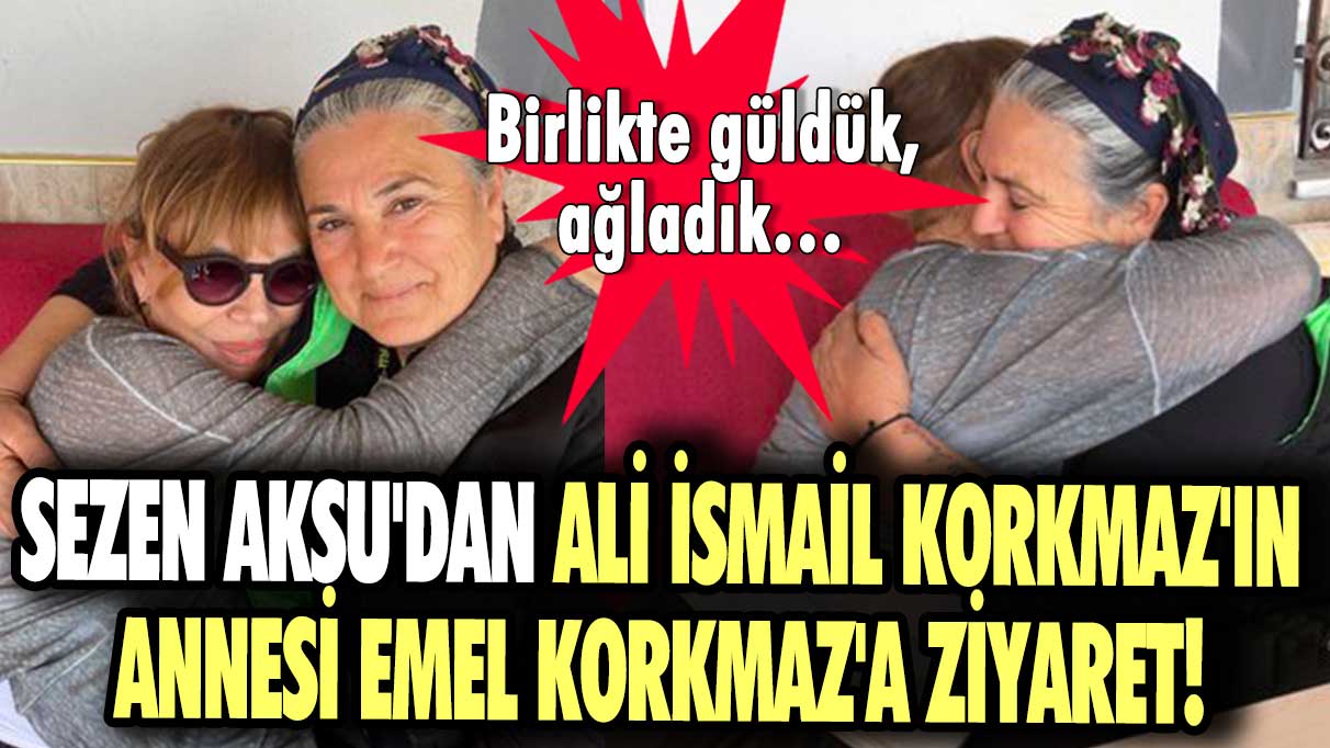Sezen Aksu'dan Ali İsmail Korkmaz'ın annesi Emel Korkmaz'a ziyaret! Birlikte güldük, ağladık…