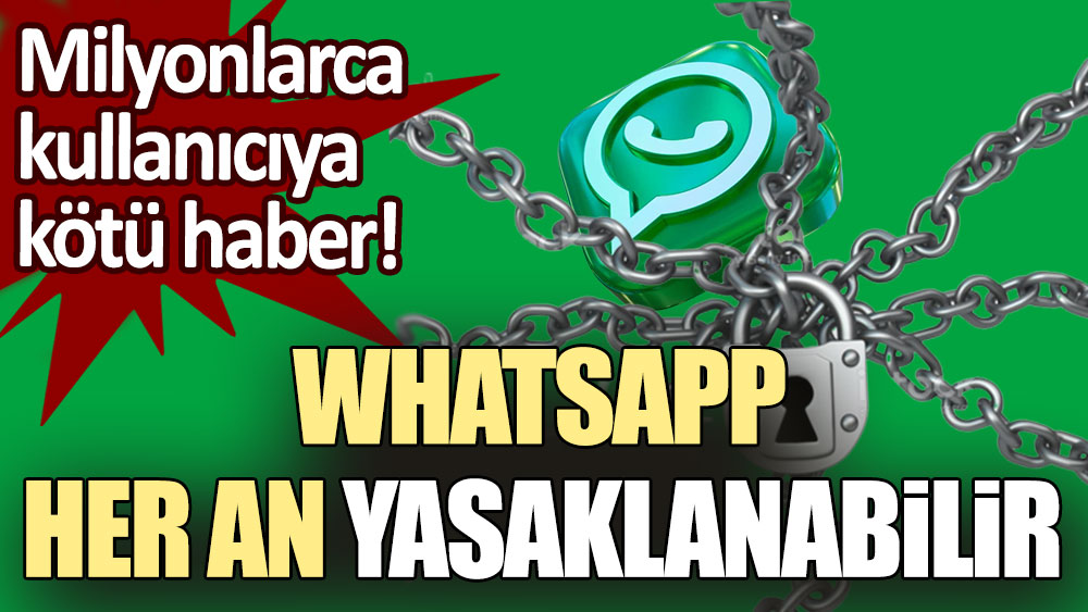 Milyonlarca kullanıcıya kötü haber! WhatsApp her an yasaklanabilir