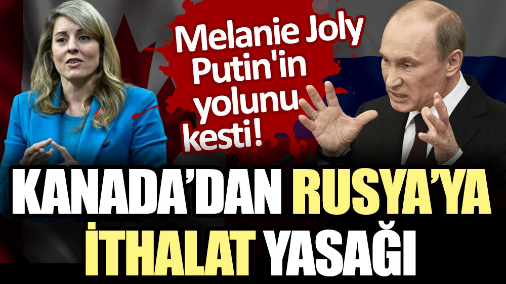 Melanie Joly, Putin'in yolunu kesti: Kanada'dan Rusya'ya ithalat yasağı!