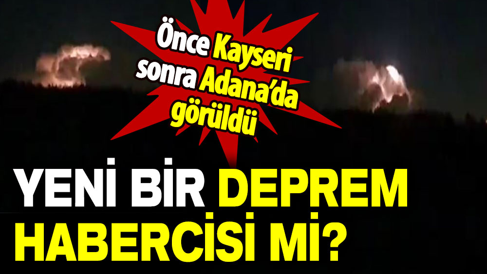 Önce Kayseri sonra Adana’da görüldü: Yeni bir deprem habercisi mi?