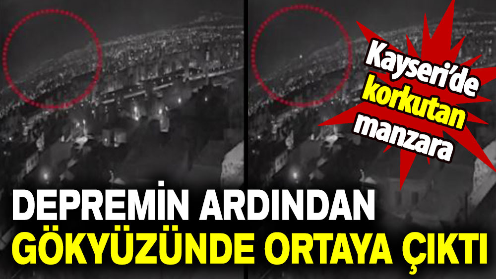 Kayseri’de korkutan manzara: Depremin ardından gökyüzünde ortaya çıktı!