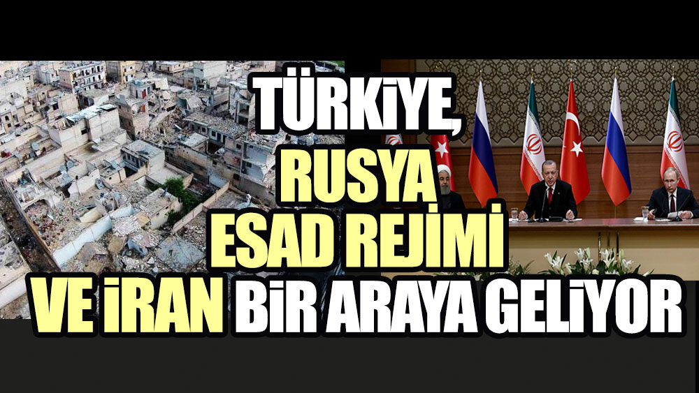 Türkiye, Rusya, Esad ve İran bir araya geliyor!
