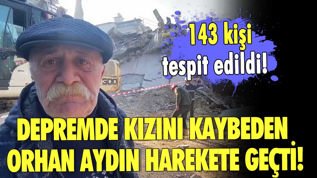 143 kişi tespit edildi! Depremde kızını kaybeden Orhan Aydın harekete geçti!
