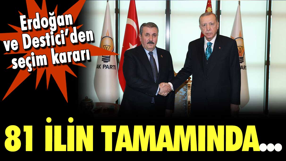 Erdoğan ve Destici'den seçim kararı: 81 ilin tamamında...
