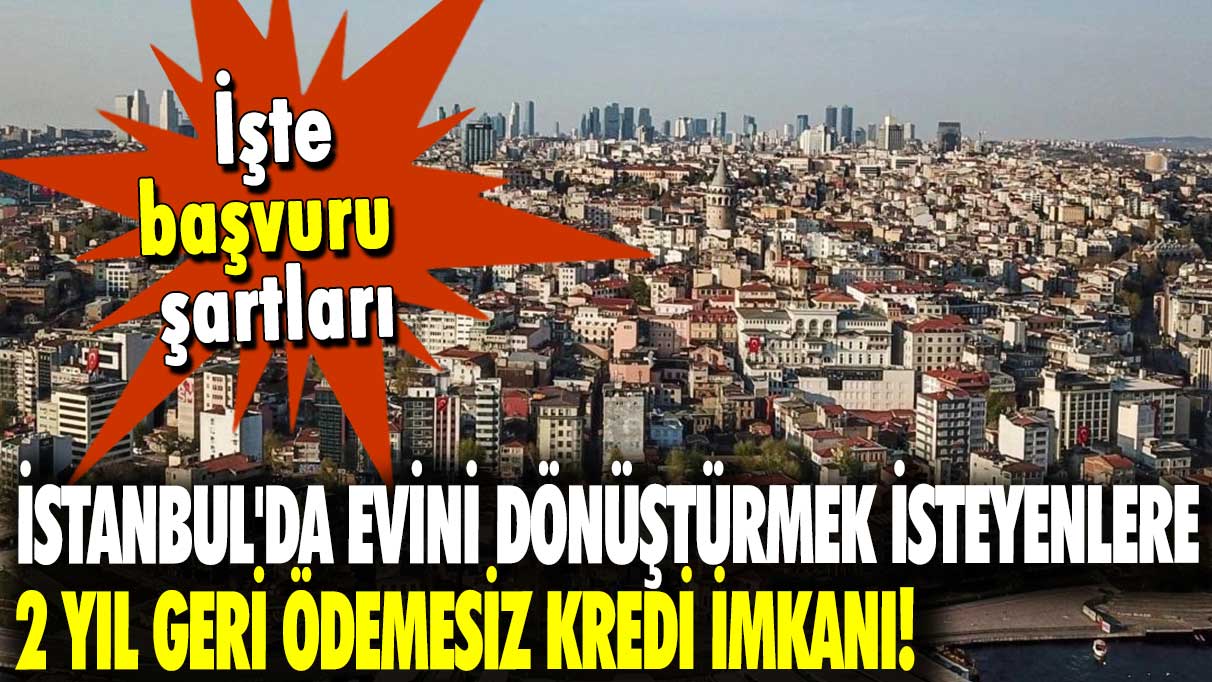 İstanbul'da evini dönüştürmek isteyenlere 2 yıl geri ödemesiz kredi verilecek!