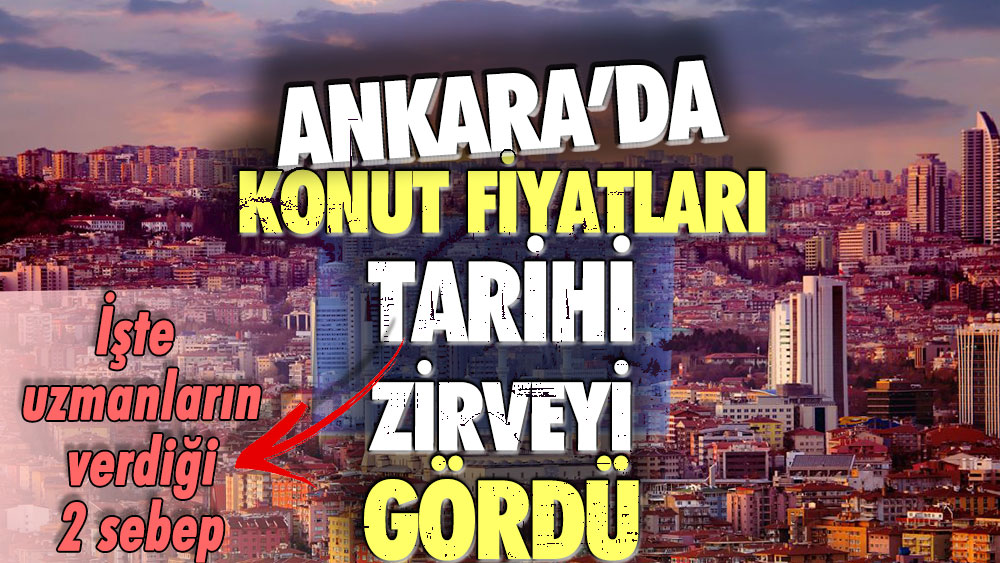 Ankara'da konut fiyatları tarihi zirveyi gördü: İşte uzmanların verdiği 2 neden