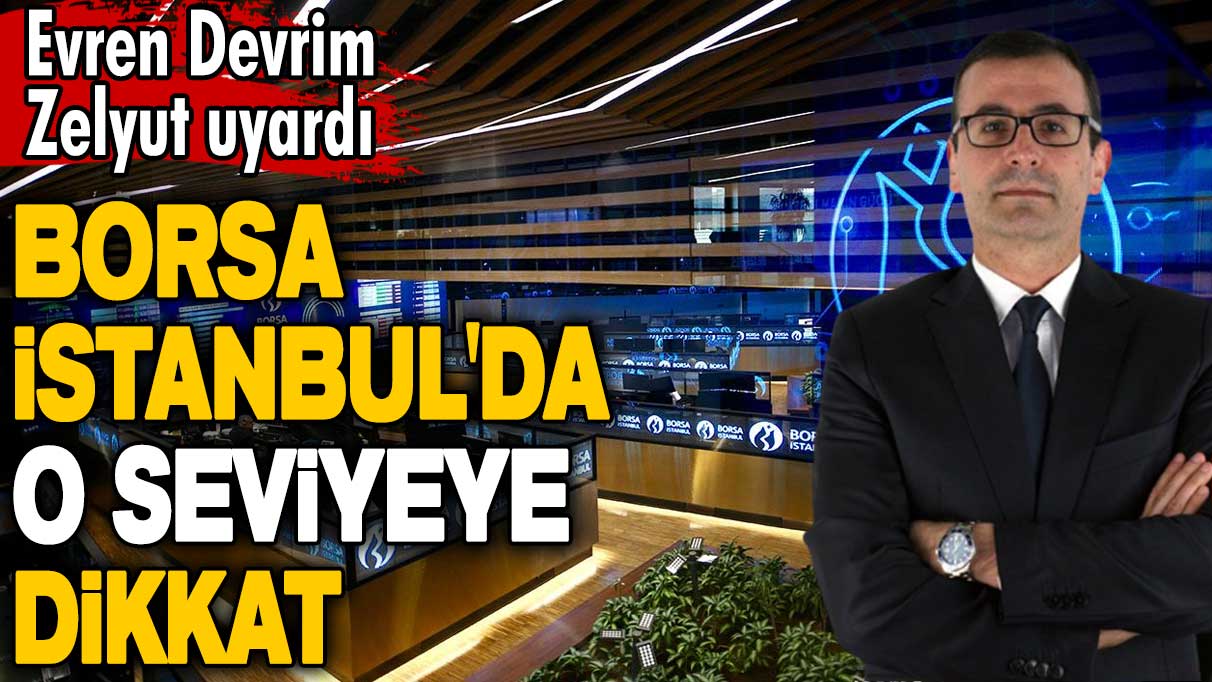 Evren Devrim Zelyut'tan Borsa İstanbul uyarısı! O seviyelere dikkat