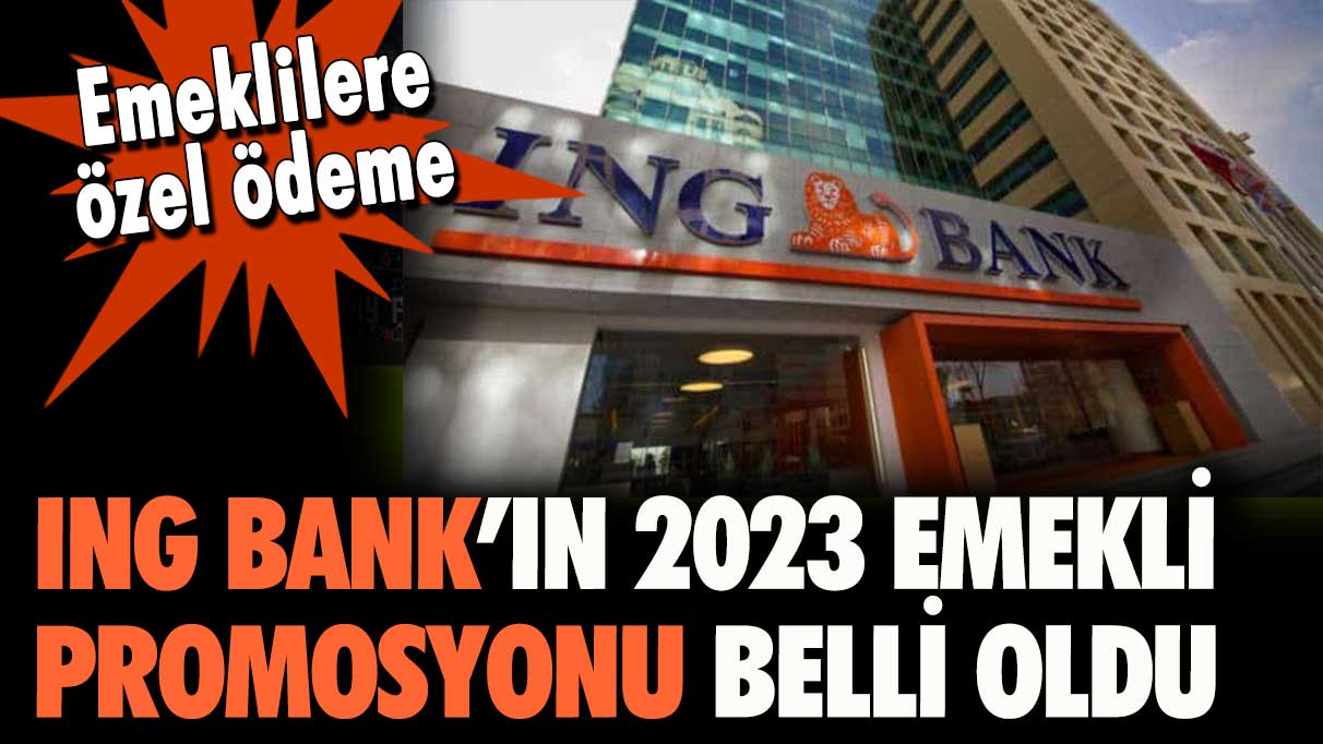 ING Bank'ın 2023 emekli promosyonu belli oldu