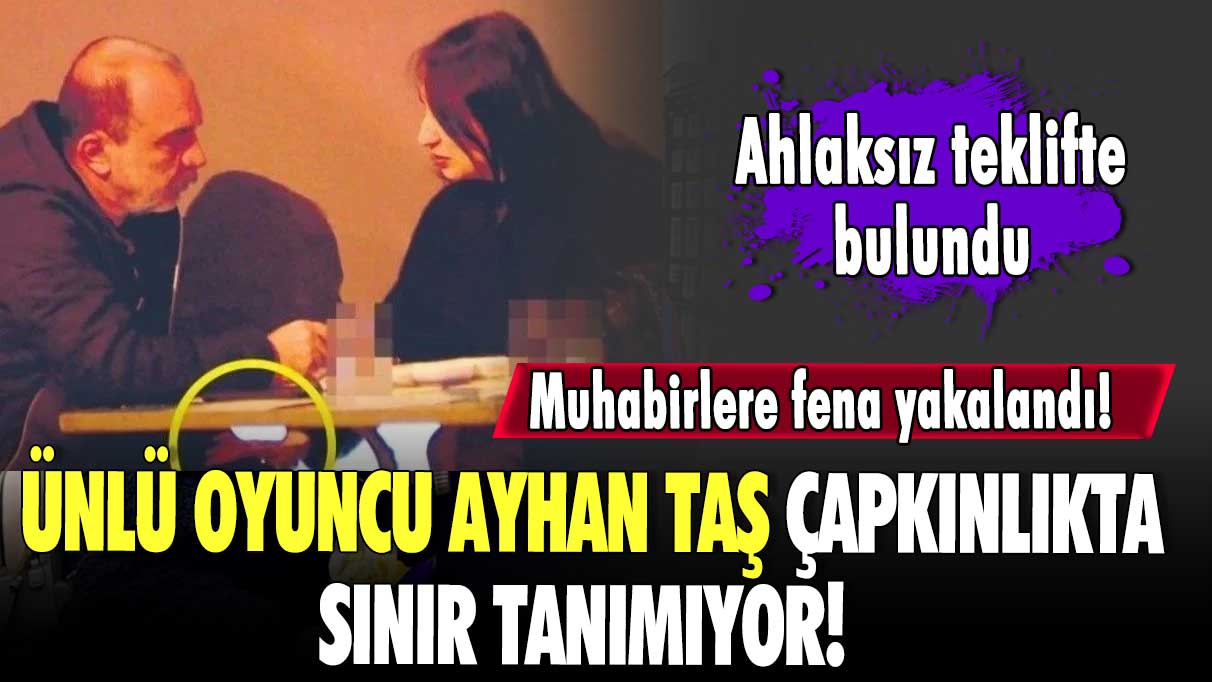 Ünlü oyuncu Ayhan Taş çapkınlıkta sınır tanımıyor! Eşini aldatırken muhabirlere fena yakalandı! Ahlaksız teklifte bulundu