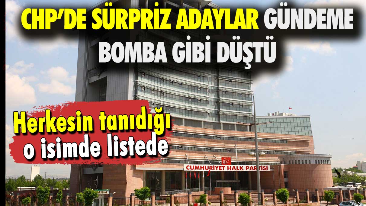 Herkesin tanıdığı o isimde listede: CHP’de sürpriz adaylar gündeme bomba gibi düştü!