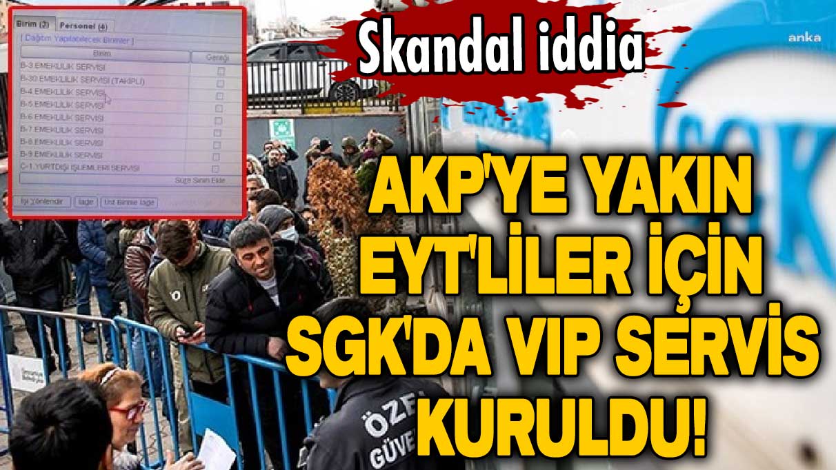 AKP'ye yakın EYT'liler için SGK'da VIP servis kuruldu! 