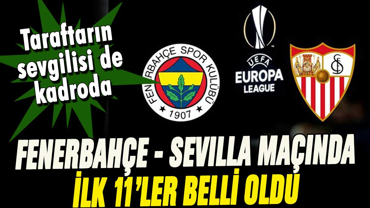 Fenerbahçe - Sevilla maçının ilk 11'leri belli oldu: Taraftarın sevgilisi de kadroda