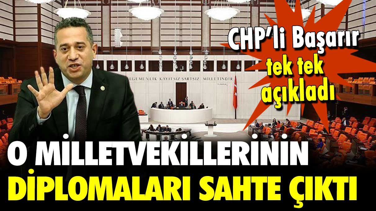 CHP’li Ali Mahir Başarır tek tek açıkladı: O milletvekillerinin diplomaları sahte çıktı
