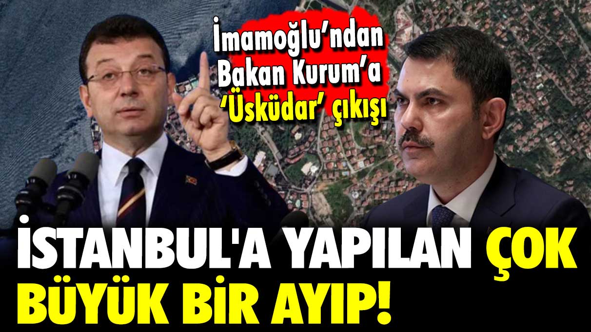İmamoğlu’ndan Bakan Kurum’a 'Üsküdar' çıkışı: İstanbul'a yapılan çok büyük bir ayıp!