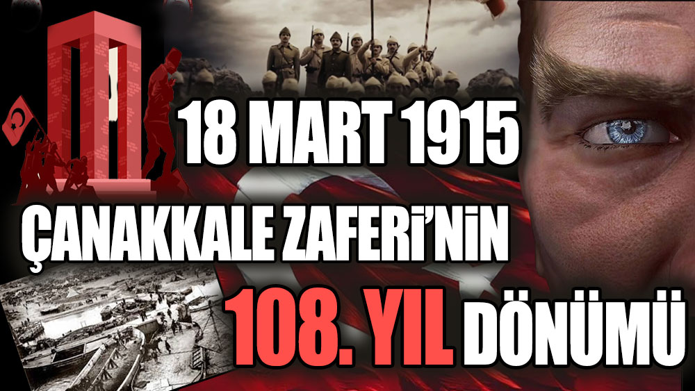 18 Mart 1915 Çanakkale Zaferi’nin 108. yıl dönümü!