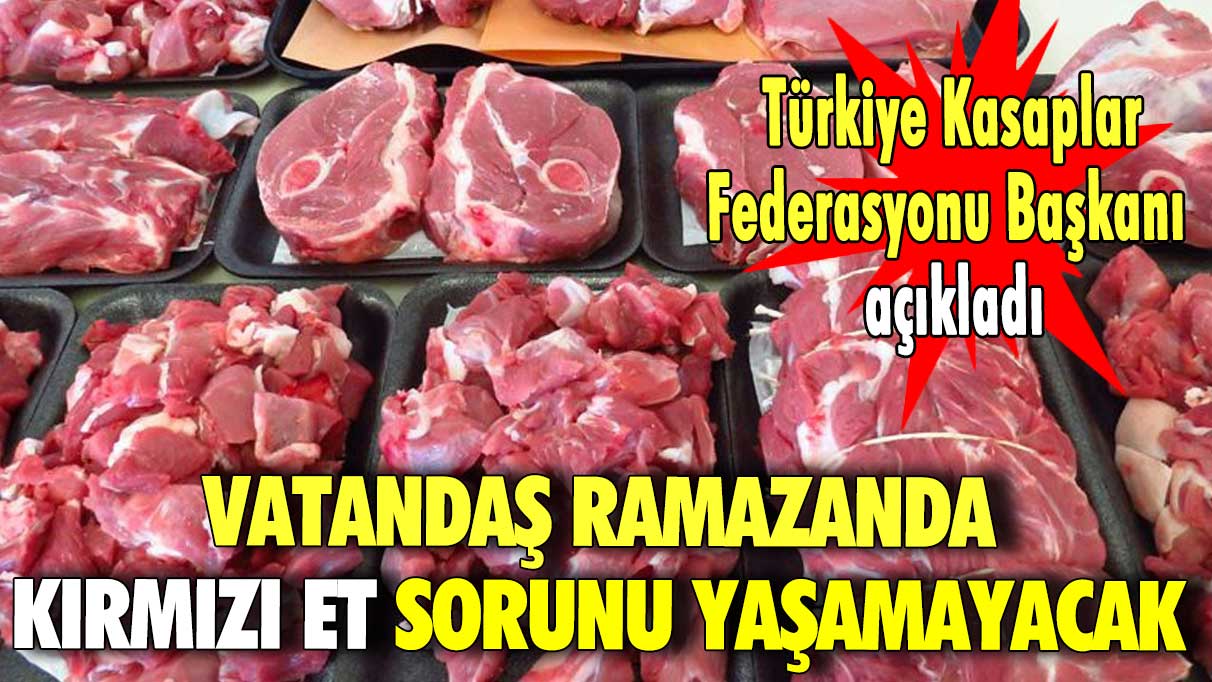 Türkiye Kasaplar Federasyonu Başkanı açıkladı: Vatandaş ramazanda kırmızı et sorunu yaşamayacak