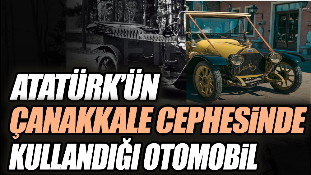 Atatürk'ün Çanakkale cephesinde kullandığı otomobil