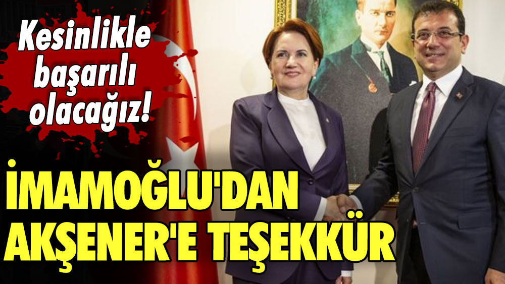 Kesinlikle başarılı olacağız! Ekrem İmamoğlu'dan İYİ Parti lideri Meral Akşener'e teşekkür