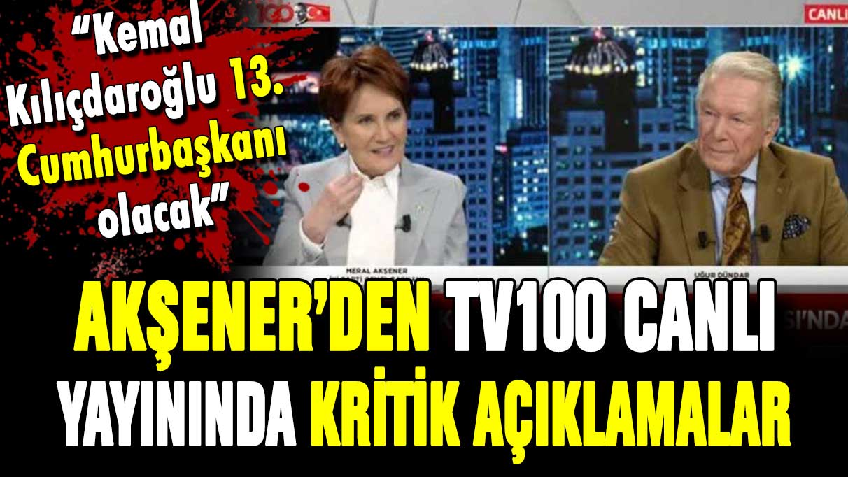 Akşener'den tv100 canlı yayınında kritik açıklamalar