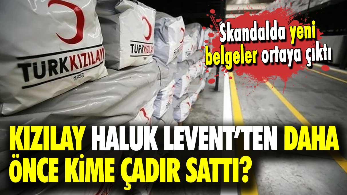 Skandalda yeni belgeler ortaya çıktı:Kızılay Haluk Levent’ten önce kime çadır sattı?