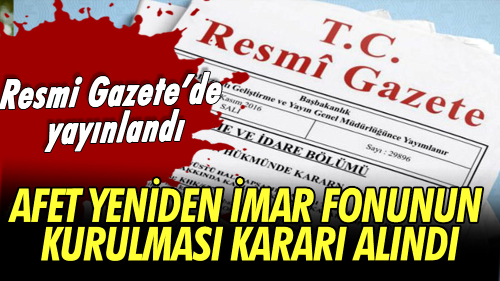 Resmi Gazete'de 'afet yeniden imar fonu'nun kurulması kararı alındı