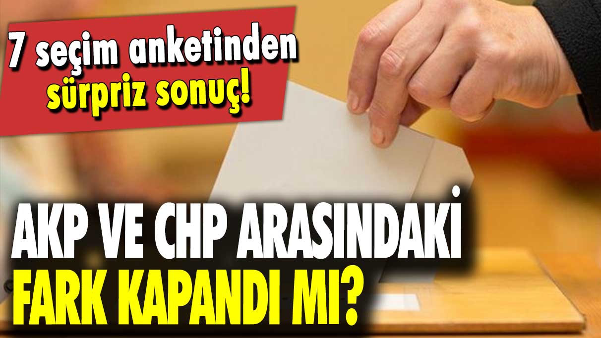 7 seçim anketinden sürpriz sonuç: AKP ve CHP arasındaki fark kapandı mı?