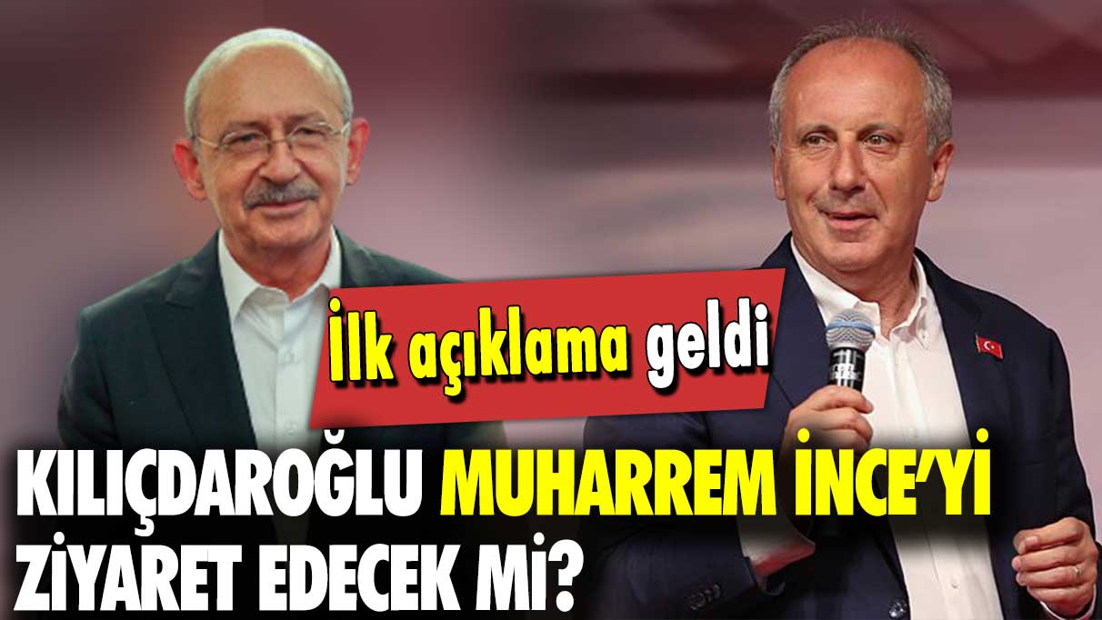 İlk açıklama geldi: Kılıçdaroğlu, Muharrem İnce’yi ziyaret edecek mi?