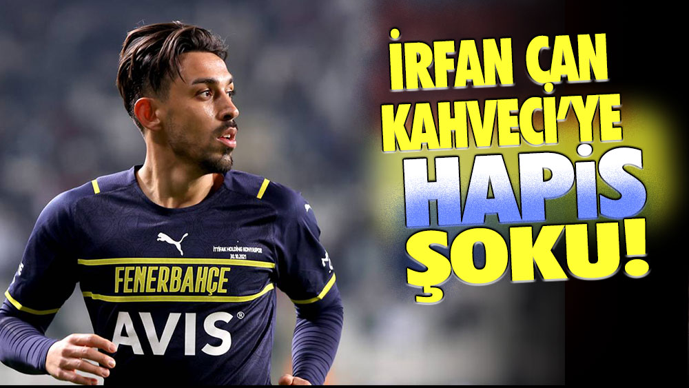 Fenerbahçeli İrfan Can Kahveci'ye hapis şoku!