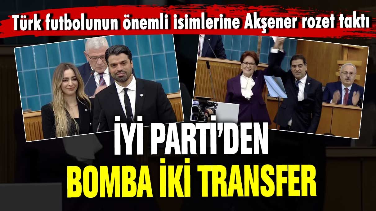 İYİ Parti’den bomba iki transfer: Türk futbolunun önemli isimlerine Akşener rozet taktı!