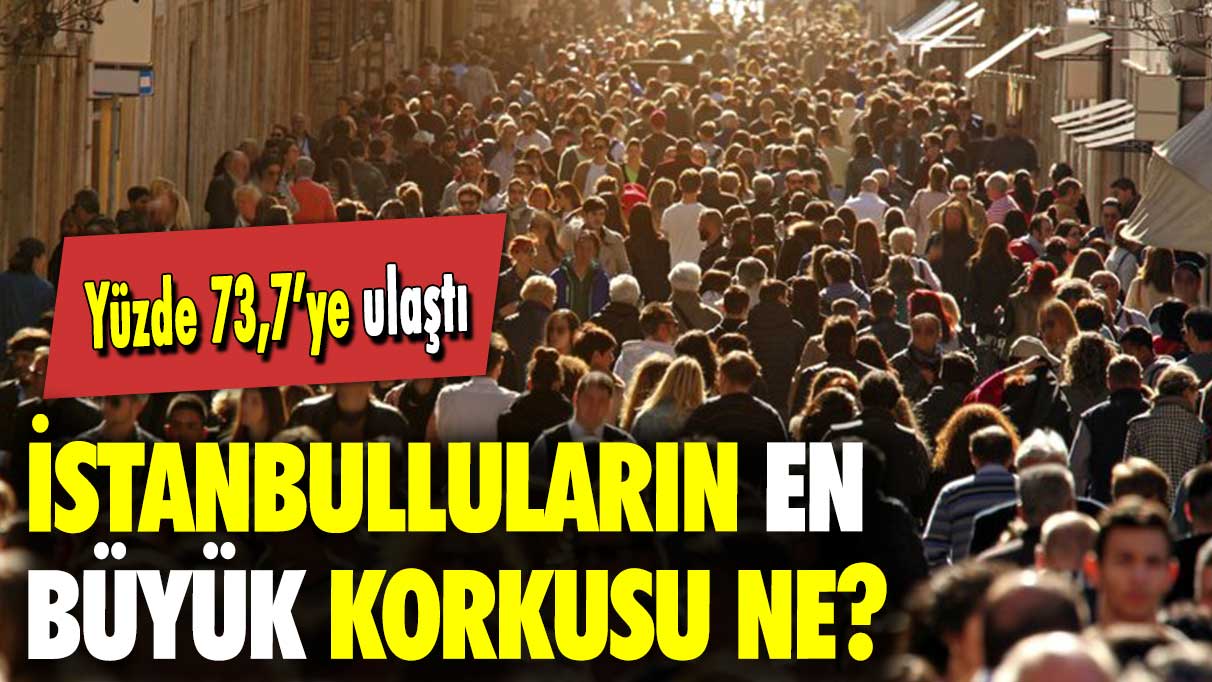 Yüzde 73,7’ye ulaştı: İstanbulluların en büyük korkusu ne?