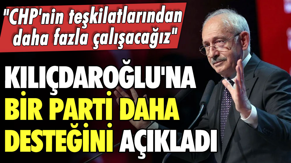 Kemal Kılıçdaroğlu'na bir parti daha desteğini açıkladı: CHP'nin teşkilatlarından daha fazla çalışacağız