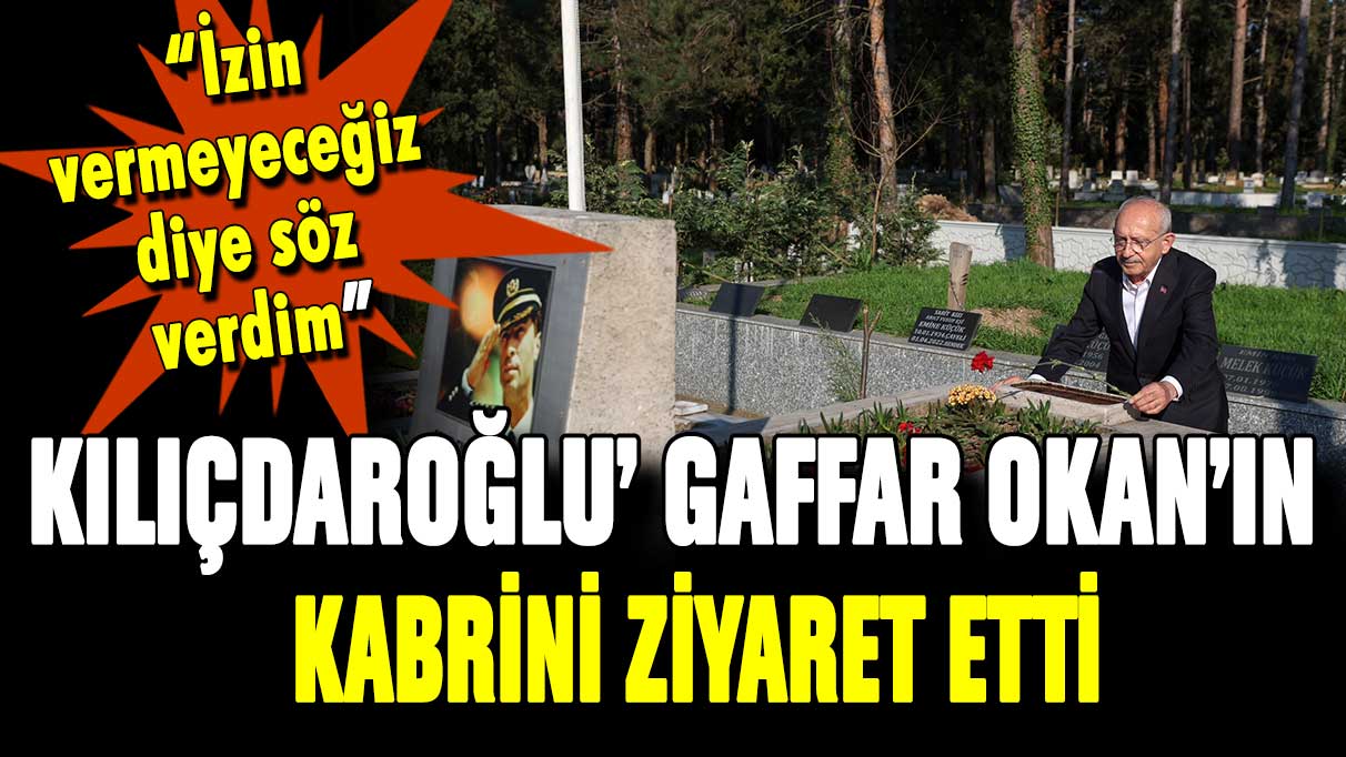 Kemal Kılıçdaroğlu, Gaffar Okan'ın kabrini ziyaret etti