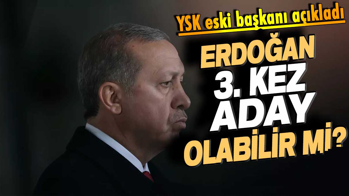 YSK eski başkanı seçime günler kala açıkladı: Erdoğan 3. kez aday olabilir mi?