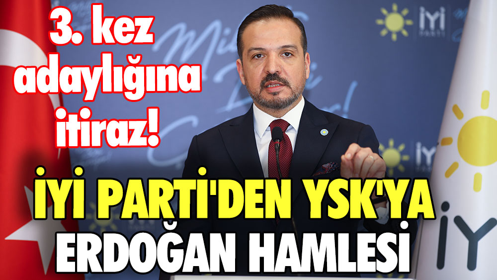 İYİ Parti'den YSK'ya Erdoğan hamlesi: 3. kez adaylığı için itiraz edeceğiz!