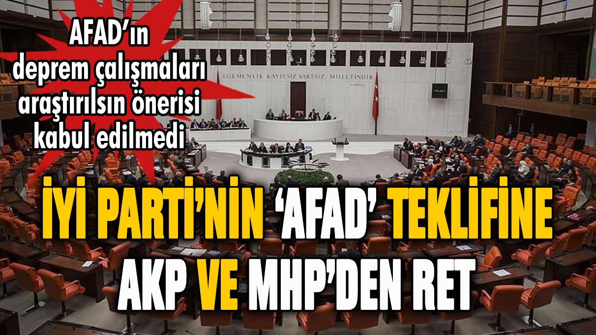 İYİ Parti, AFAD'ın deprem çalışmaları araştırılsın istedi: AKP ve MHP reddetti