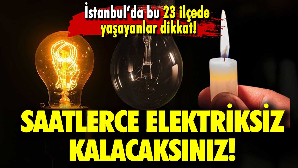 İstanbul’da bu 27 ilçede yaşayanlar dikkat: Saatlerce elektriksiz kalacaksınız!