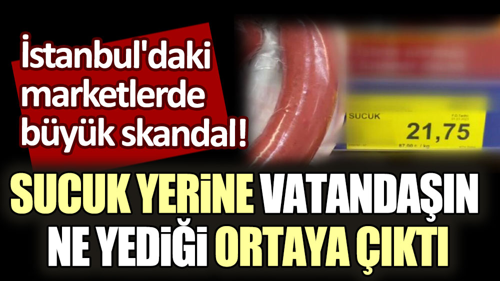İstanbul'daki marketlerde büyük skandal! Sucuk yerine vatandaşın ne yediği ortaya çıktı