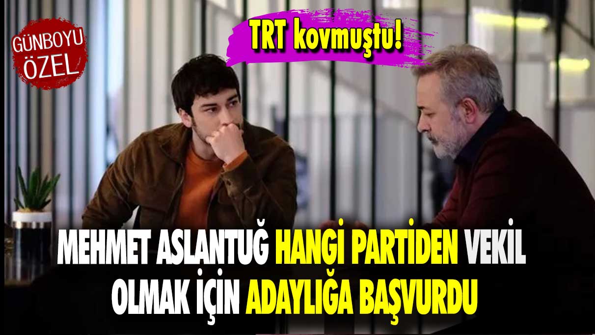 TRT kovmuştu: Mehmet Aslantuğ hangi partiden vekil olmak için adaylığa başvurdu