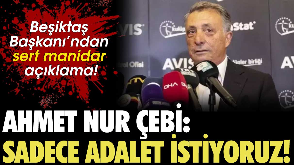 Beşiktaş Başkanı’ndan sert manidar açıklama! Ahmet Nur Çebi: Sadece adalet istiyoruz!