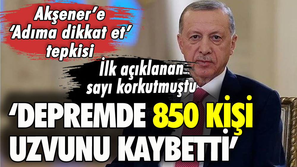 Erdoğan depremle ilgili kahreden bilgiyi duyurdu: '850 kişi uzvunu yitirdi'
