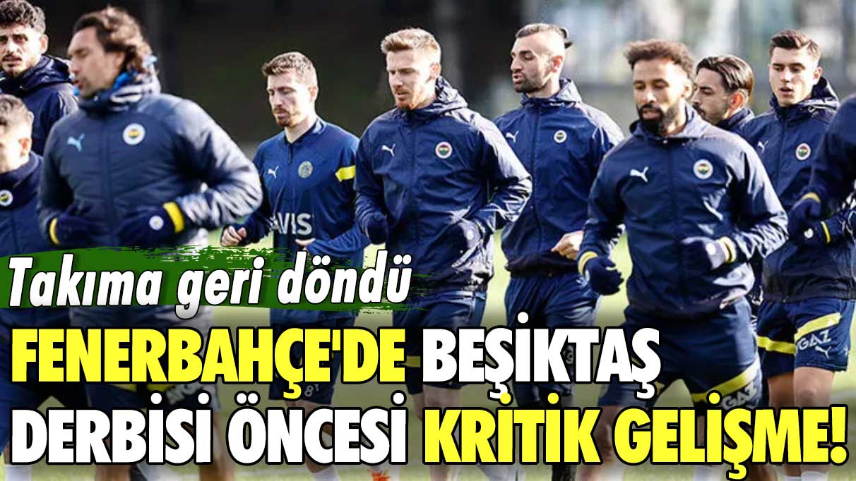 Takıma geri döndü: Fenerbahçe’de Beşiktaş derbisi öncesi kritik gelişme!