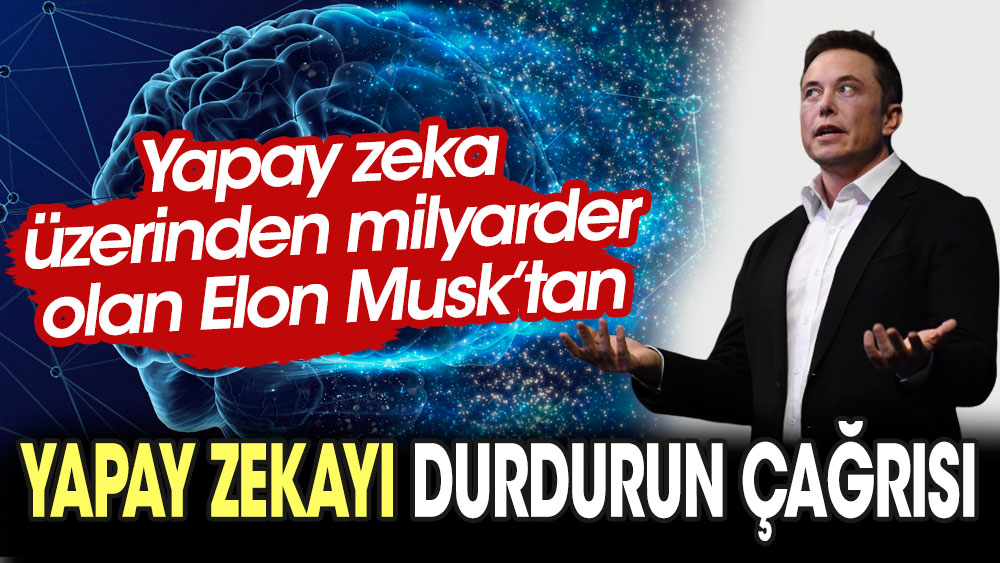 Yapay zeka ile milyarder olan Elon musk: Yapay zekayı durdurun çağrısı!