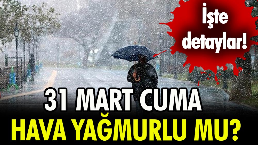 31 Mart 2023 hava yağmurlu mu, güneşli mi? 31 Mart Cuma İstanbul, Ankara, İzmir hava durumu!