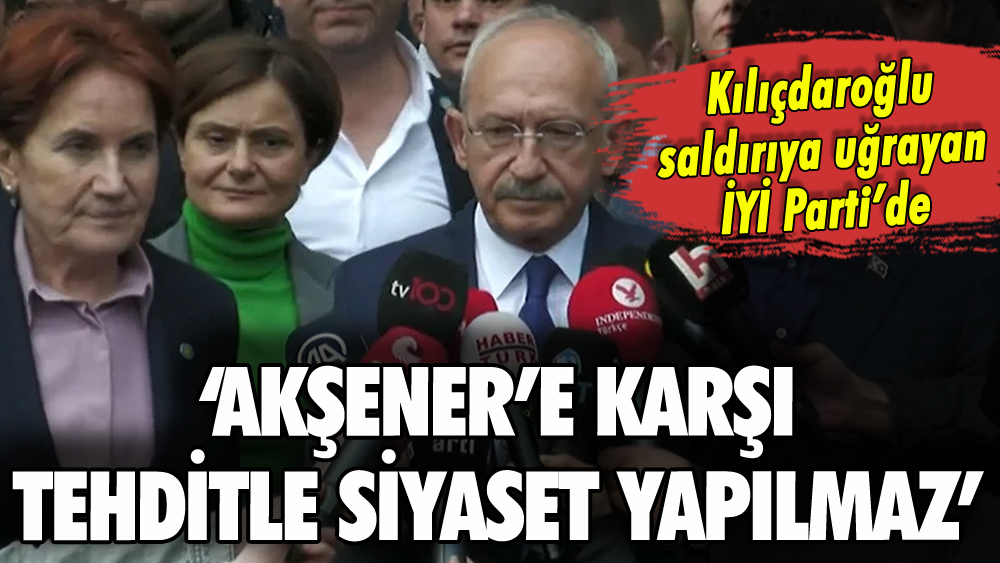 Kılıçdaroğlu'ndan İYİ Parti'ye ziyaret: 'Akşener'e karşı tehditle siyaset yapılmaz'