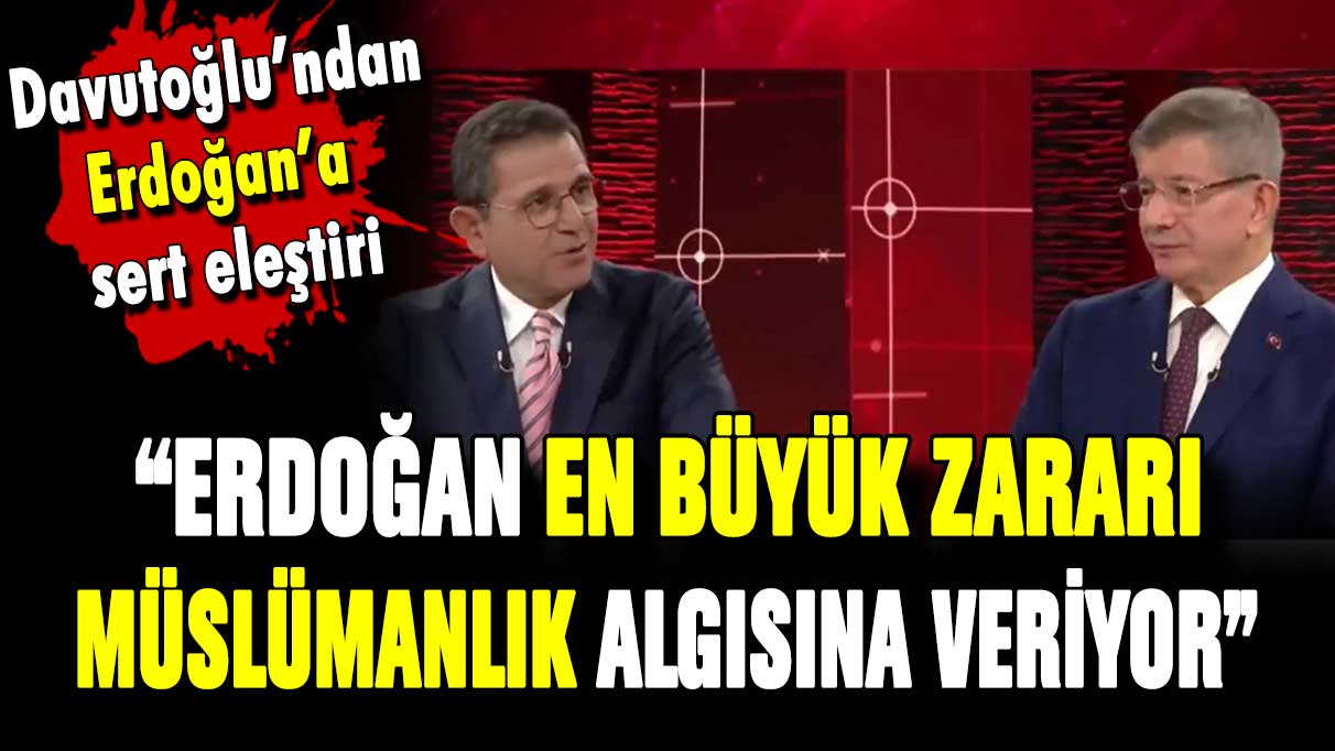 Ahmet Davutoğlu: ''Erdoğan en büyük zararı müslümanlık algısına veriyor''