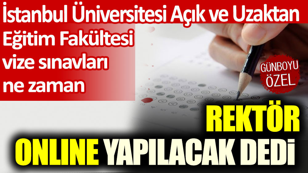 İstanbul Üniversitesi Açık ve Uzaktan Eğitim Fakültesi vize sınavları ne zaman: Rektör online yapılacak dedi