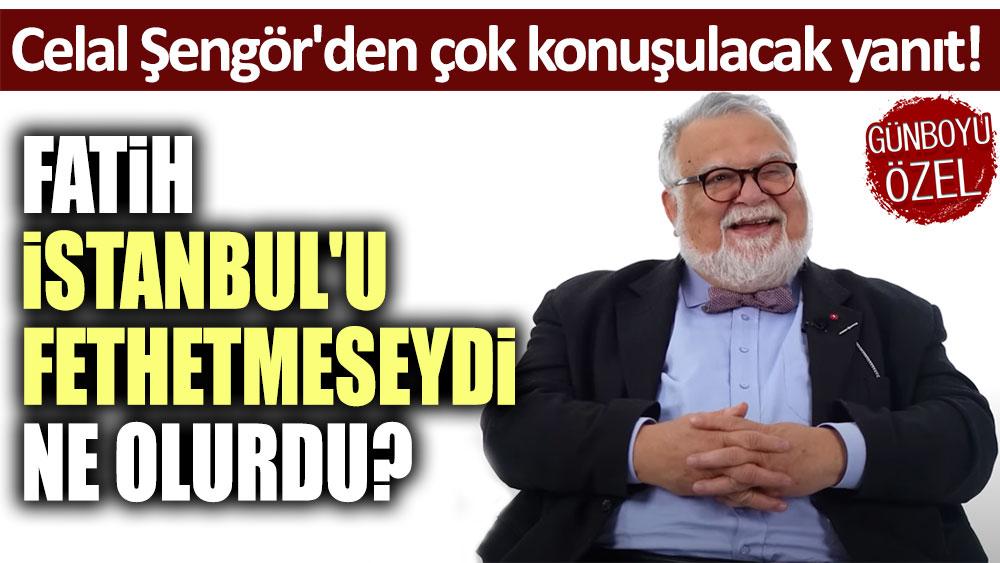 Celal Şengör'den çok konuşulacak yanıt: Fatih İstanbul'u fethetmeseydi ne olurdu?