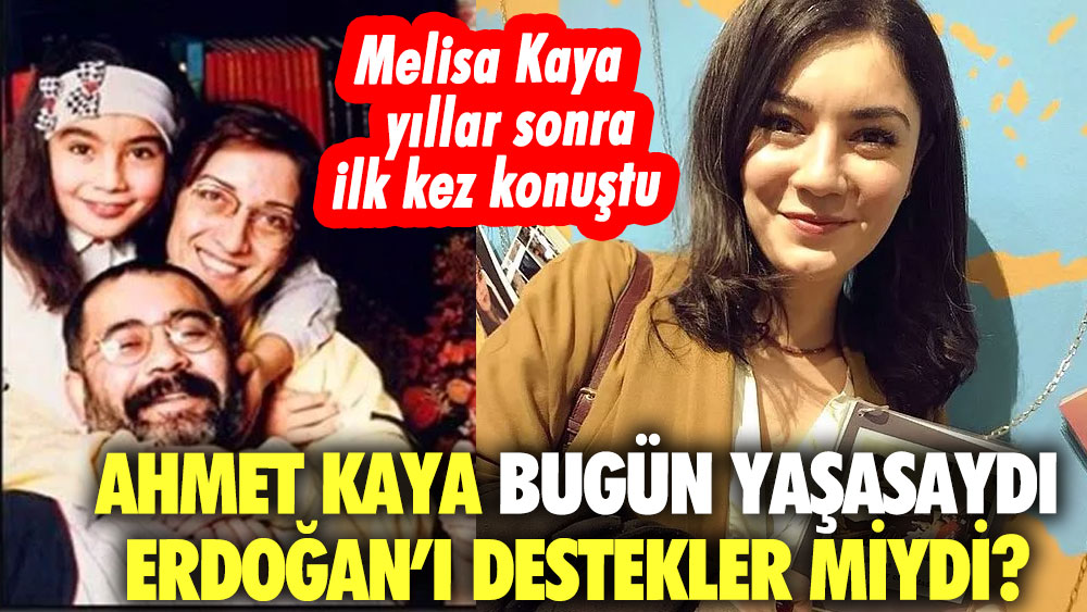 Melisa Kaya yıllar sonra ilk kez konuştu: Ahmet Kaya bugün yaşasaydı Erdoğan’ı destekler miydi?